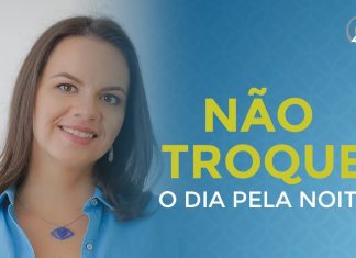 TENHA CUIDADO SE VOCÊ ESTÁ TROCANDO O DIA PELA NOITE